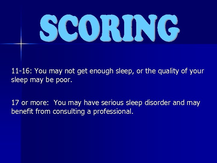 11 -16: You may not get enough sleep, or the quality of your sleep