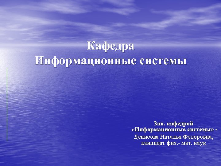 Кафедра Информационные системы Зав. кафедрой «Информационные системы» Денисова Наталья Федоровна, кандидат физ. мат. наук