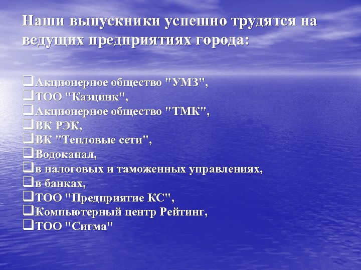 Наши выпускники успешно трудятся на ведущих предприятиях города: q Акционерное общество "УМЗ", q ТОО