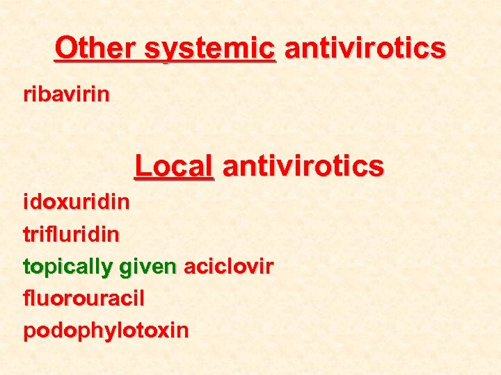 Other systemic antivirotics ribavirin Local antivirotics idoxuridin trifluridin topically given aciclovir fluorouracil podophylotoxin 