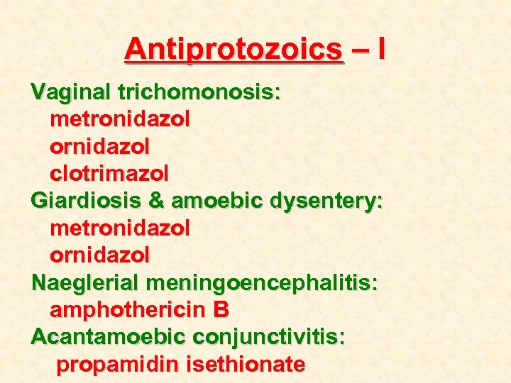 Antiprotozoics – I Vaginal trichomonosis: metronidazol ornidazol clotrimazol Giardiosis & amoebic dysentery: metronidazol ornidazol