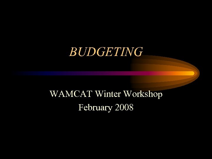 BUDGETING WAMCAT Winter Workshop February 2008 