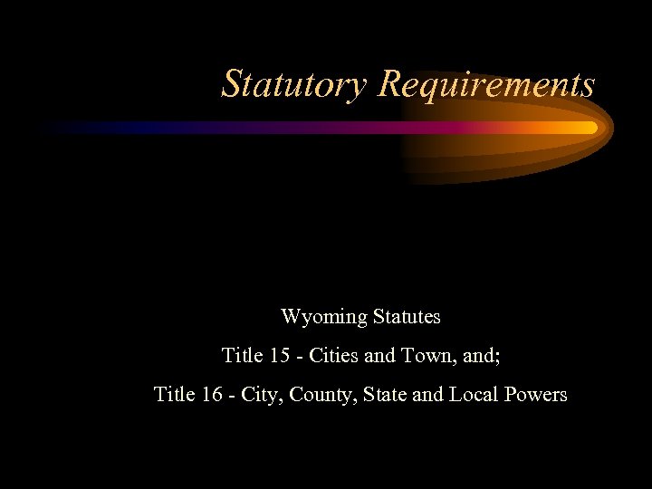 Statutory Requirements Wyoming Statutes Title 15 - Cities and Town, and; Title 16 -