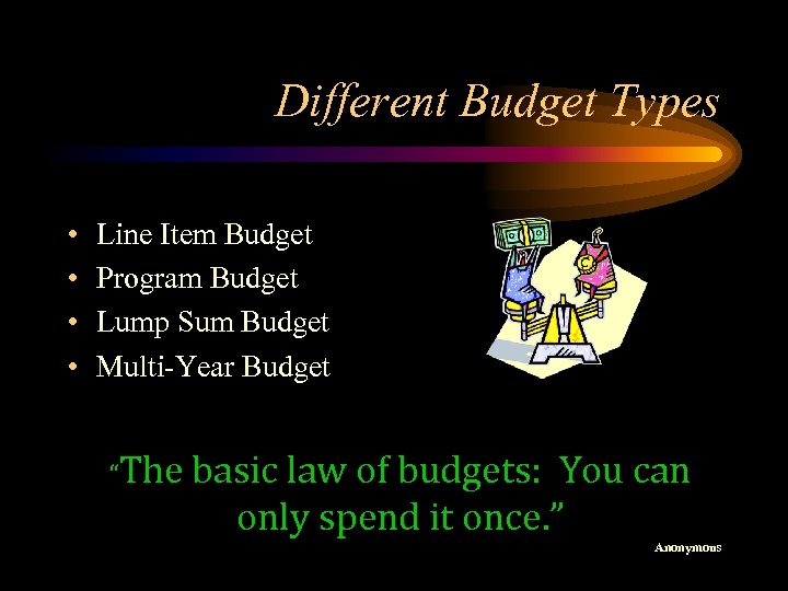 Different Budget Types • • Line Item Budget Program Budget Lump Sum Budget Multi-Year
