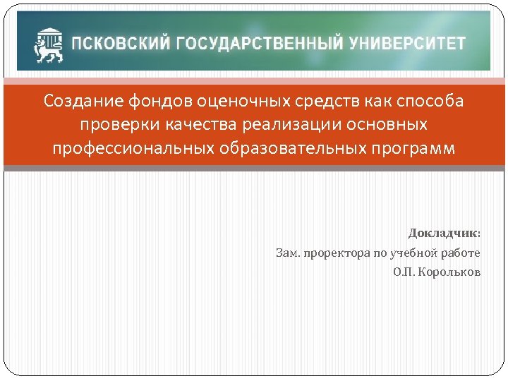 Создание фондов оценочных средств как способа проверки качества реализации основных профессиональных образовательных программ Докладчик: