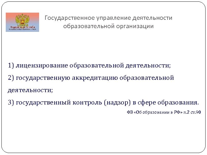 Государственное управление деятельности образовательной организации 1) лицензирование образовательной деятельности; 2) государственную аккредитацию образовательной деятельности;