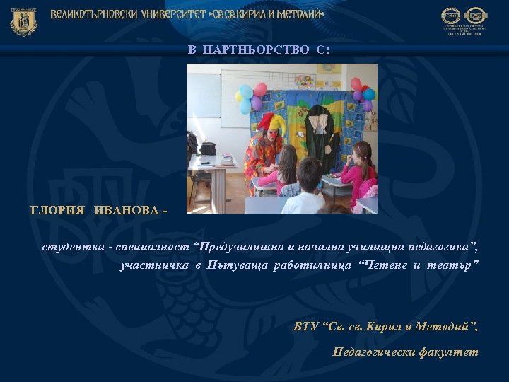 В ПАРТНЬОРСТВО С: ГЛОРИЯ ИВАНОВА студентка - специалност “Предучилищна и начална училищна педагогика”, участничка