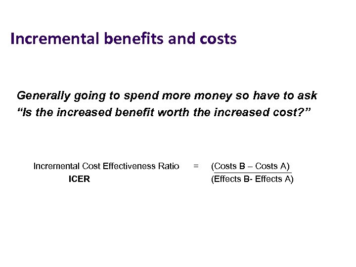 Incremental benefits and costs Generally going to spend more money so have to ask