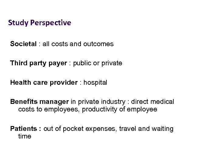 Study Perspective Societal : all costs and outcomes Third party payer : public or