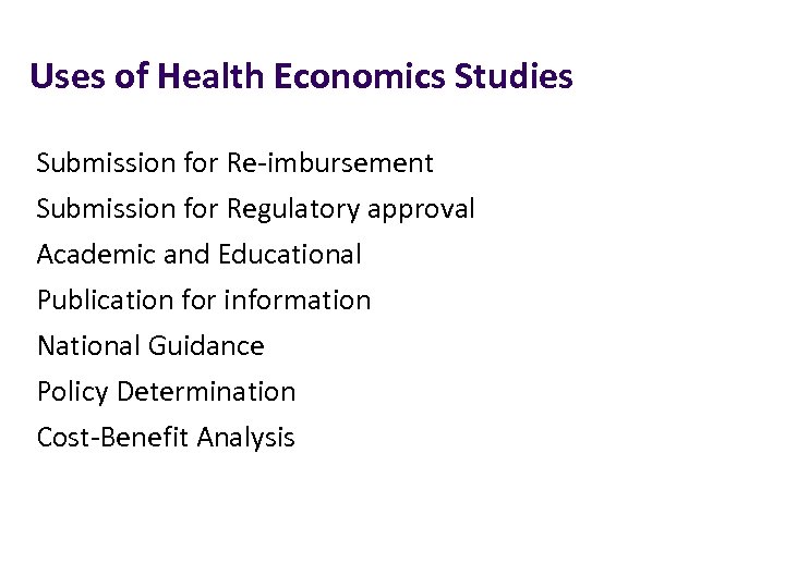 Uses of Health Economics Studies Submission for Re-imbursement Submission for Regulatory approval Academic and