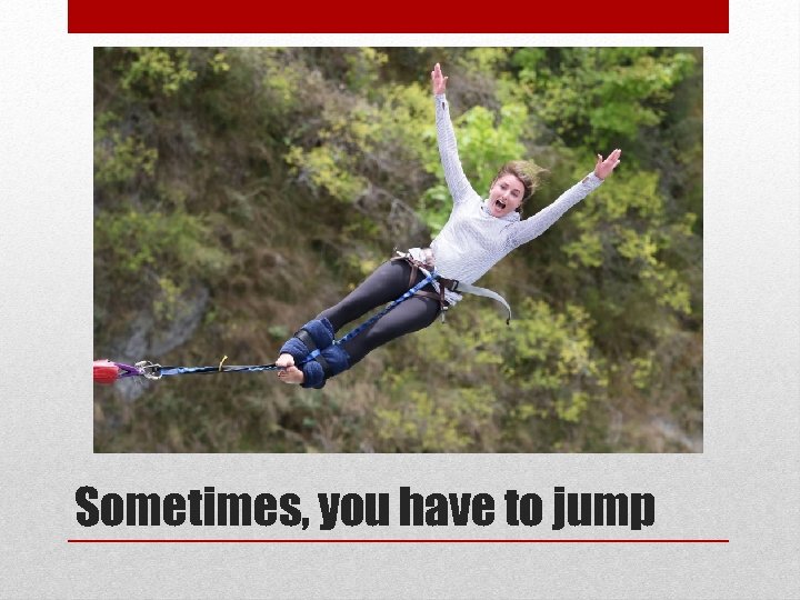 Sometimes, you have to jump 
