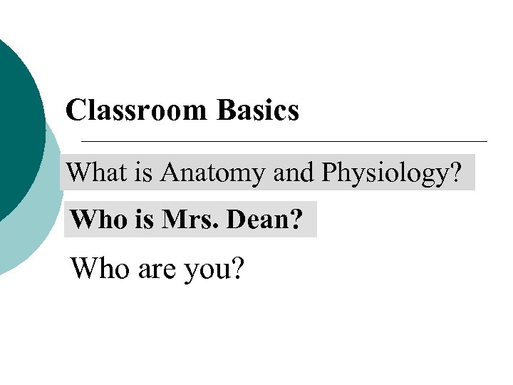 Classroom Basics What is Anatomy and Physiology? Who is Mrs. Dean? Who are you?