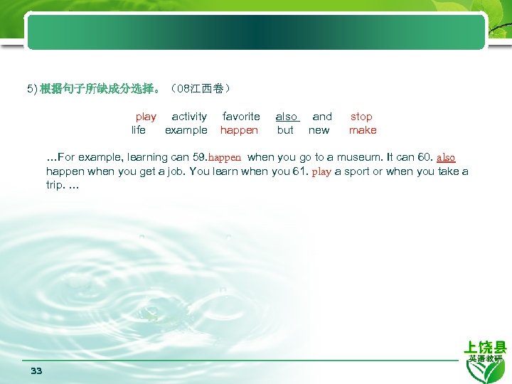 5) 根据句子所缺成分选择。（08江西卷） play activity life example favorite happen also but and new stop make