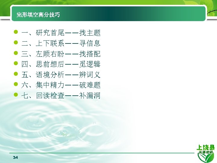 完形填空高分技巧 • 一、研究首尾——找主题 • 二、上下联系——寻信息 • 三、左顾右盼——找搭配 • 四、思前想后——觅逻辑 • 五、语境分析——辨词义 • 六、集中精力——破难题 •