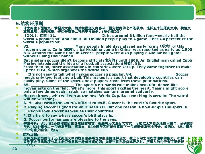5. 结构还原题 • • • • 43 请先阅读下面短文，掌握其大意，然后根据短文内容从下面方框内的七个选项中，选择五个还原到文中，使短文 意思通顺、结构完整，并在答题卷上将其序号涂黑。(每小题 2分) ［ 2011，江西］ 81. _________