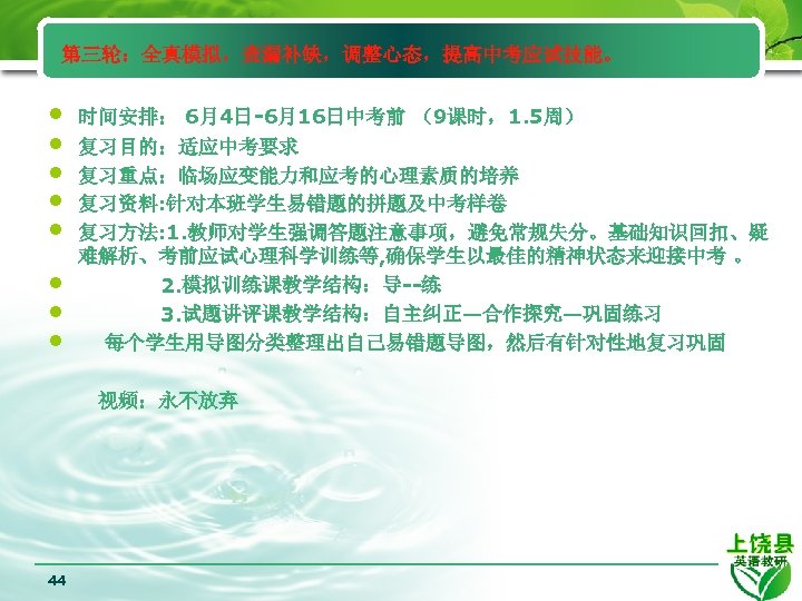 第三轮：全真模拟，查漏补缺，调整心态，提高中考应试技能。 • • 时间安排： 6月4日-6月16日中考前 （9课时，1. 5周） 复习目的：适应中考要求 复习重点：临场应变能力和应考的心理素质的培养 复习资料: 针对本班学生易错题的拼题及中考样卷 复习方法: 1. 教师对学生强调答题注意事项，避免常规失分。基础知识回扣、疑
