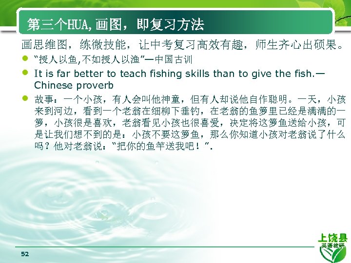 第三个HUA, 画图，即复习方法 画思维图，练微技能，让中考复习高效有趣，师生齐心出硕果。 • • • 52 “授人以鱼, 不如授人以渔”—中国古训 It is far better to