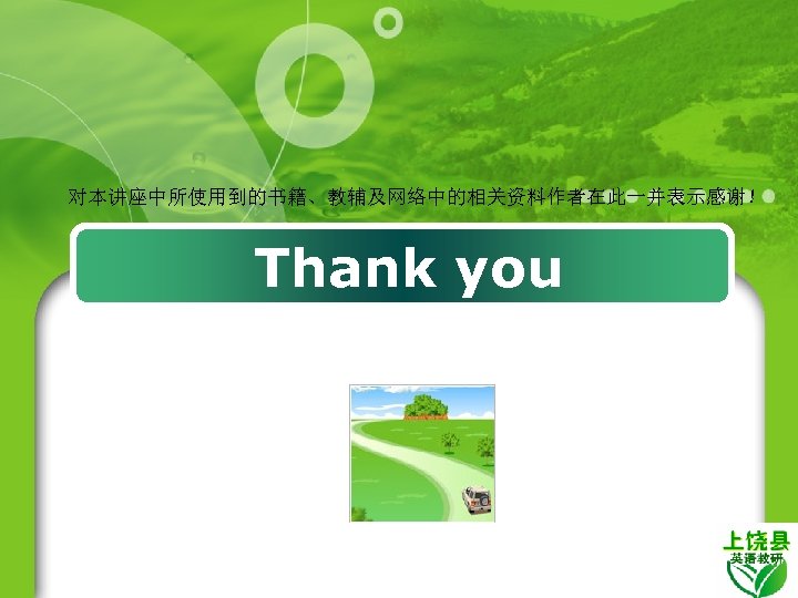 对本讲座中所使用到的书籍、教辅及网络中的相关资料作者在此一并表示感谢！ Thank you 