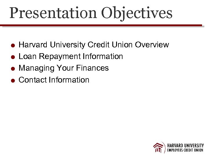 Presentation Objectives Harvard University Credit Union Overview Loan Repayment Information Managing Your Finances Contact