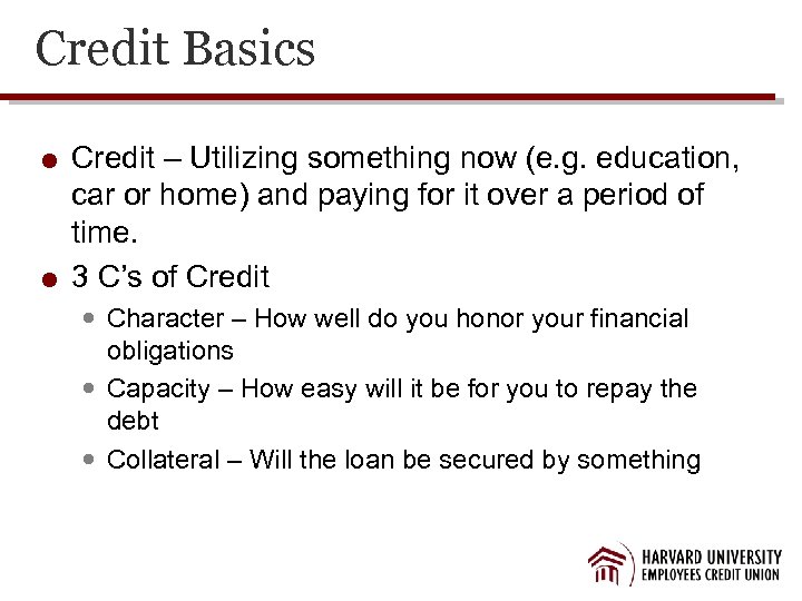 Credit Basics Credit – Utilizing something now (e. g. education, car or home) and