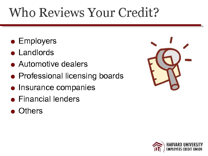 Who Reviews Your Credit? Employers Landlords Automotive dealers Professional licensing boards Insurance companies Financial