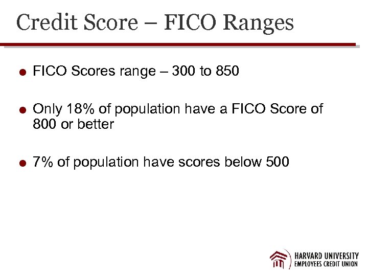Credit Score – FICO Ranges FICO Scores range – 300 to 850 Only 18%