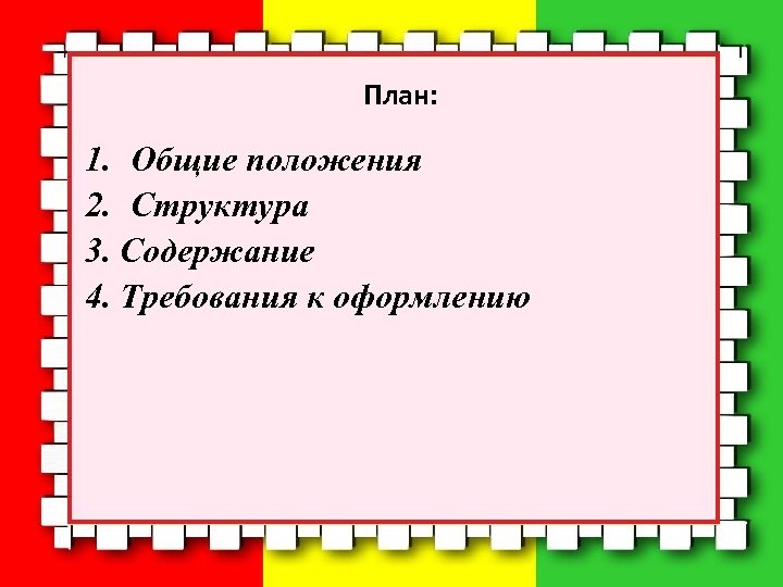 План: 1. Общие положения 2. Структура 3. Содержание 4. Требования к оформлению 