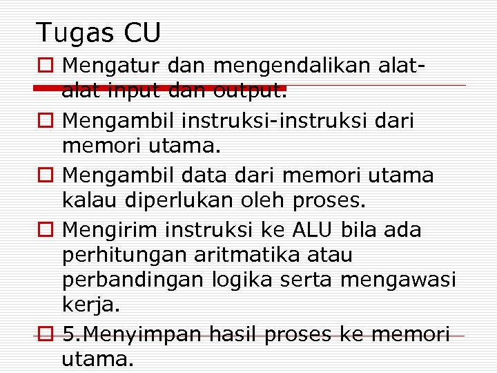 Tugas CU o Mengatur dan mengendalikan alat input dan output. o Mengambil instruksi-instruksi dari