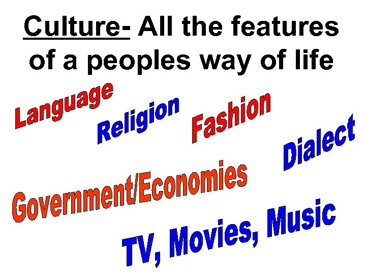 Culture- All the features of a peoples way of life 