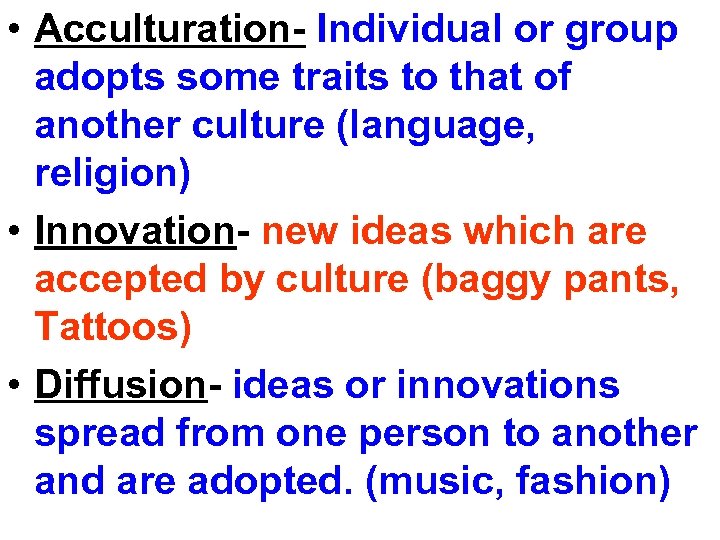  • Acculturation- Individual or group adopts some traits to that of another culture