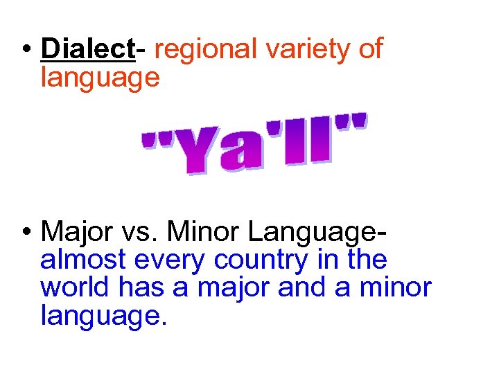  • Dialect- regional variety of language • Major vs. Minor Languagealmost every country