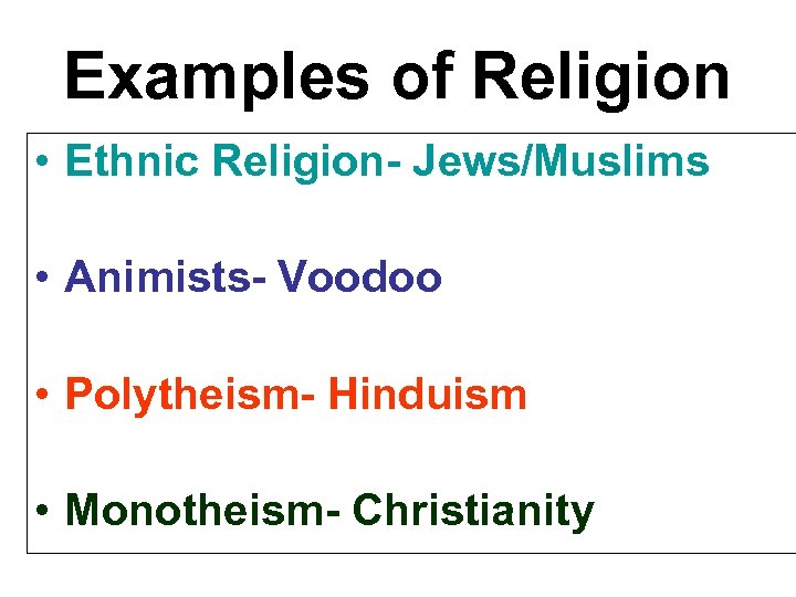 Examples of Religion • Ethnic Religion- Jews/Muslims • Animists- Voodoo • Polytheism- Hinduism •