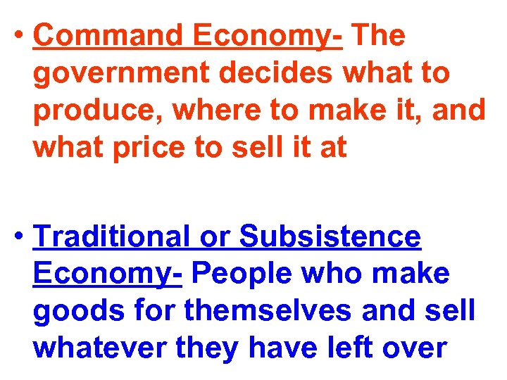  • Command Economy- The government decides what to produce, where to make it,