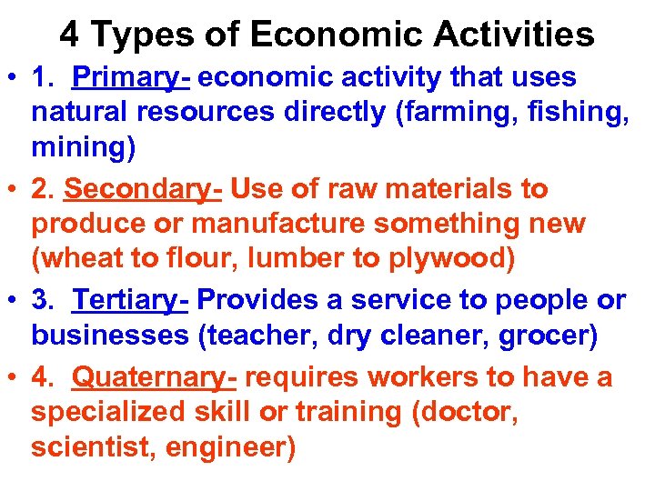 4 Types of Economic Activities • 1. Primary- economic activity that uses natural resources