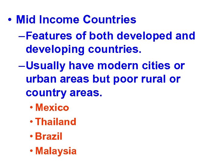  • Mid Income Countries – Features of both developed and developing countries. –