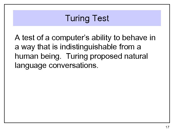 Turing Test A test of a computer’s ability to behave in a way that