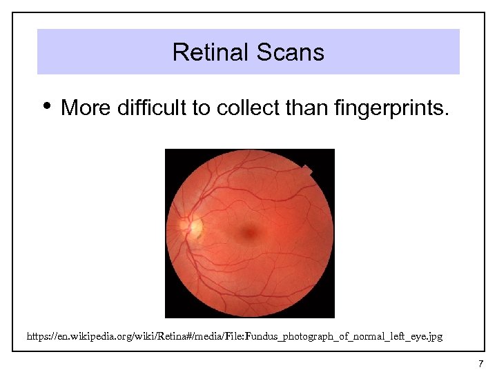 Retinal Scans • More difficult to collect than fingerprints. https: //en. wikipedia. org/wiki/Retina#/media/File: Fundus_photograph_of_normal_left_eye.