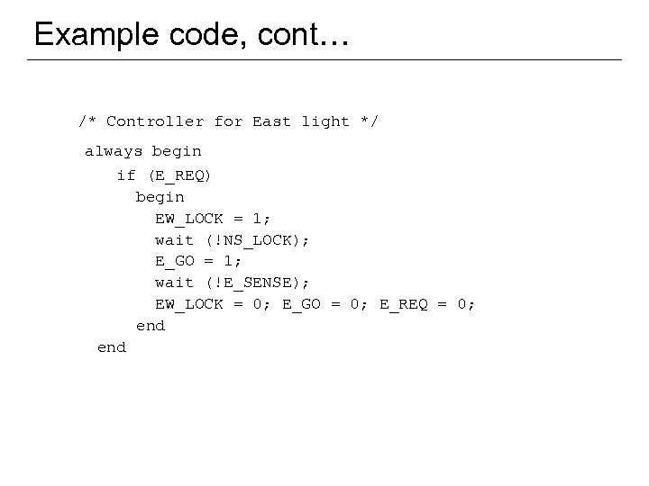 Example code, cont… /* Controller for East light */ always begin if (E_REQ) begin