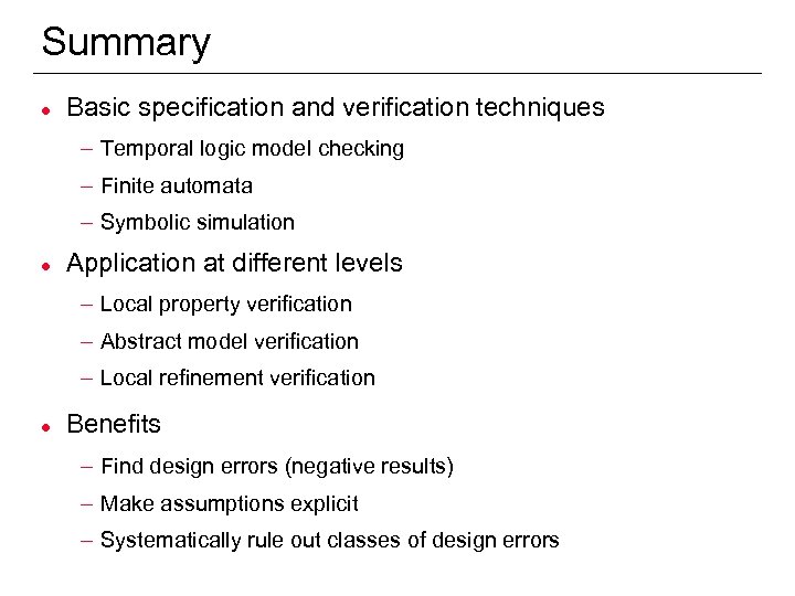 Summary l Basic specification and verification techniques – Temporal logic model checking – Finite