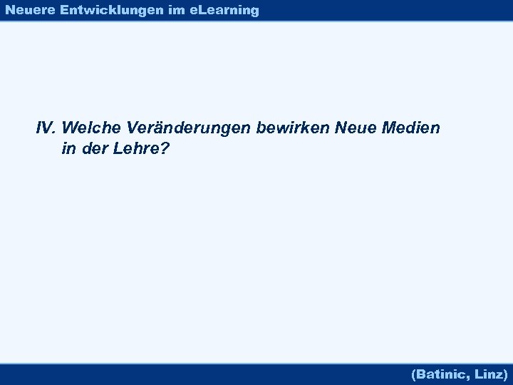 Neuere Entwicklungen im e. Learning IV. Welche Veränderungen bewirken Neue Medien in der Lehre?