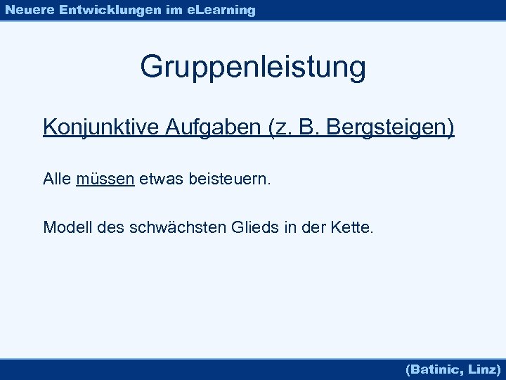 Neuere Entwicklungen im e. Learning Gruppenleistung Konjunktive Aufgaben (z. B. Bergsteigen) Alle müssen etwas
