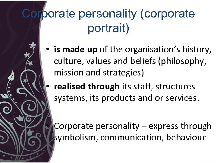 Corporate personality (corporate portrait) • is made up of the organisation’s history, culture, values
