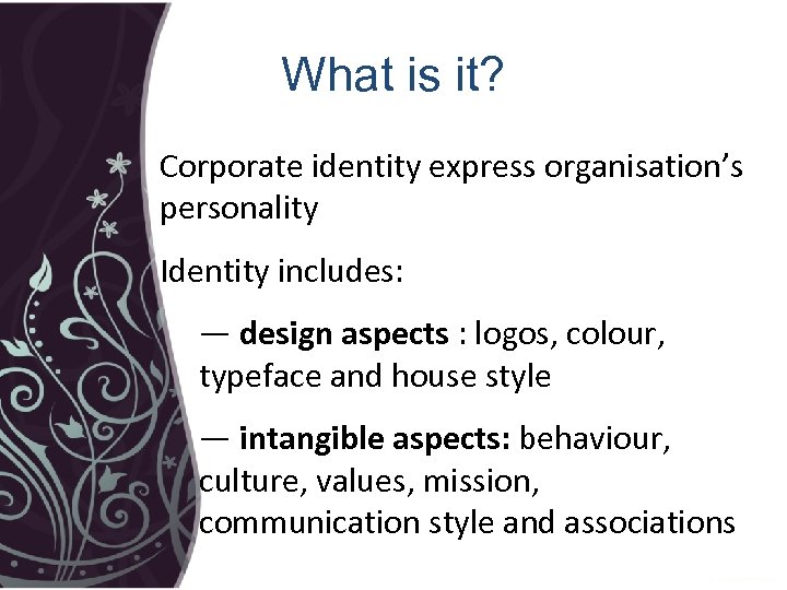 What is it? Corporate identity express organisation’s personality Identity includes: ― design aspects :