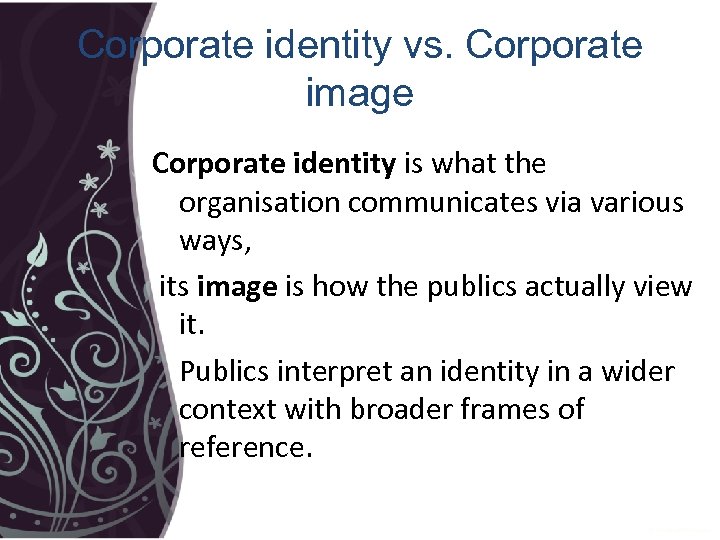 Corporate identity vs. Corporate image Corporate identity is what the organisation communicates via various