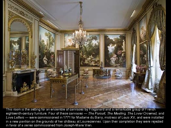 This room is the setting for an ensemble of canvases by Fragonard and a