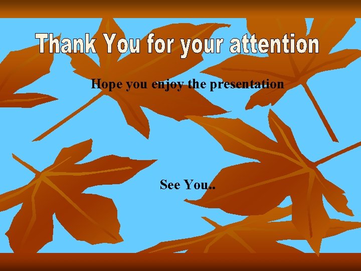 Hope you enjoy the presentation See You. . 