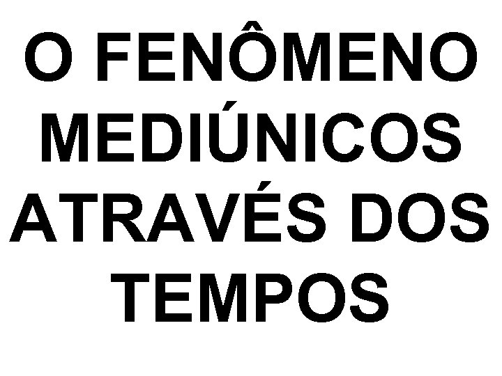 O FENÔMENO MEDIÚNICOS ATRAVÉS DOS TEMPOS 