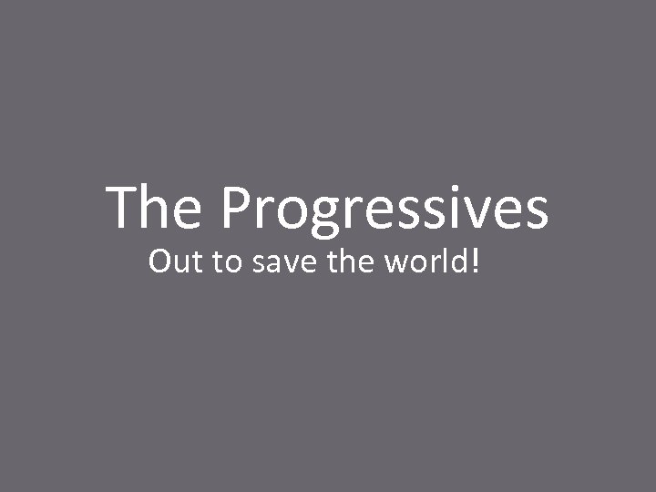 The Progressives Out to save the world! 