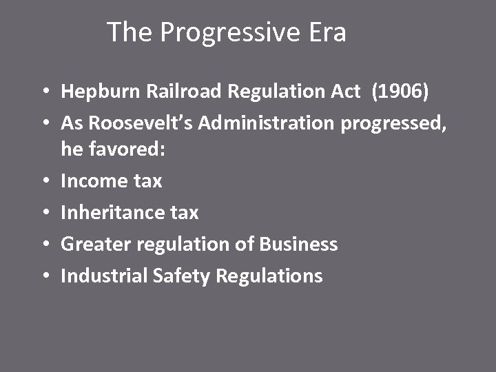 The Progressive Era • Hepburn Railroad Regulation Act (1906) • As Roosevelt’s Administration progressed,