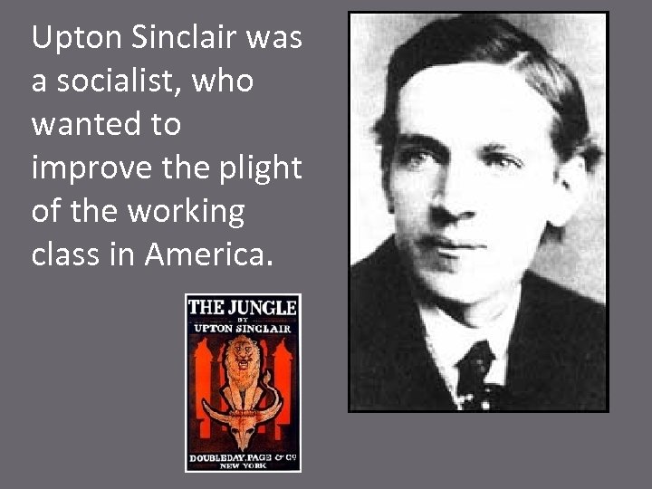 Upton Sinclair was a socialist, who wanted to improve the plight of the working